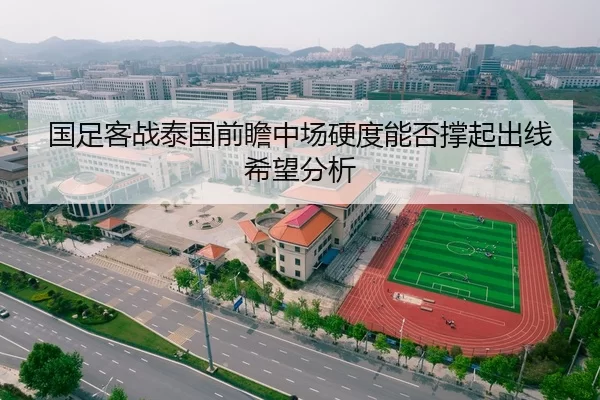 国足客战泰国前瞻中场硬度能否撑起出线希望分析