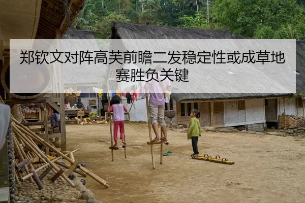 郑钦文对阵高芙前瞻二发稳定性或成草地赛胜负关键