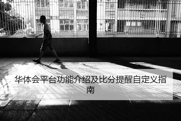 华体会平台功能介绍及比分提醒自定义指南