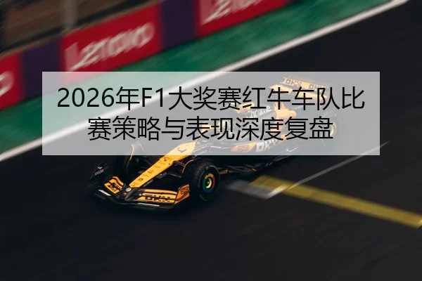 2026年F1大奖赛红牛车队比赛策略与表现深度复盘
