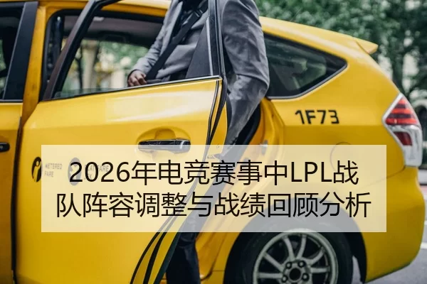 2026年电竞赛事中LPL战队阵容调整与战绩回顾分析