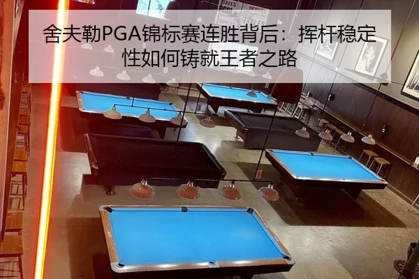舍夫勒PGA锦标赛连胜背后：挥杆稳定性如何铸就王者之路