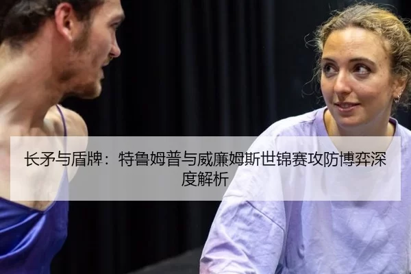 长矛与盾牌：特鲁姆普与威廉姆斯世锦赛攻防博弈深度解析
