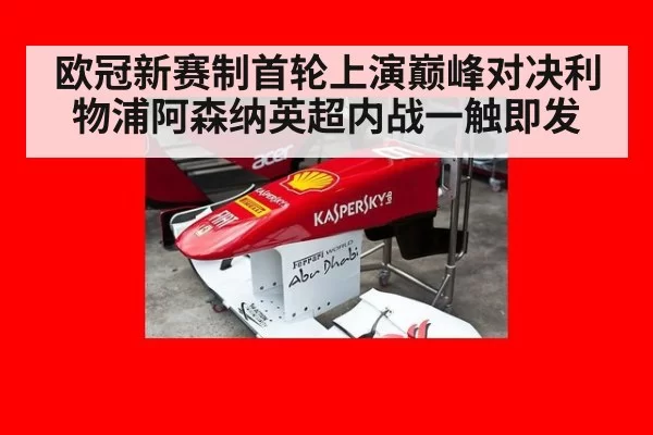 欧冠新赛制首轮上演巅峰对决利物浦阿森纳英超内战一触即发