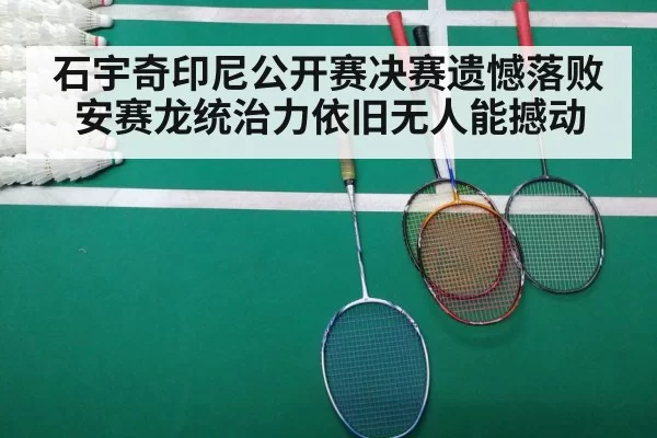 石宇奇印尼公开赛决赛遗憾落败安赛龙统治力依旧无人能撼动