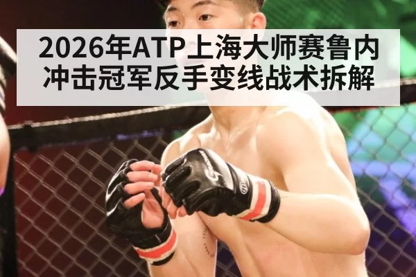 2026年ATP上海大师赛鲁内冲击冠军反手变线战术拆解